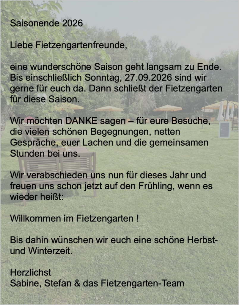 Danke für eine tolle Saison 2026. Bis einschließlich Sonntag, 27.09.2026 sind wir gerne für euch da.
Bis zum nächsten Frühling 2027.